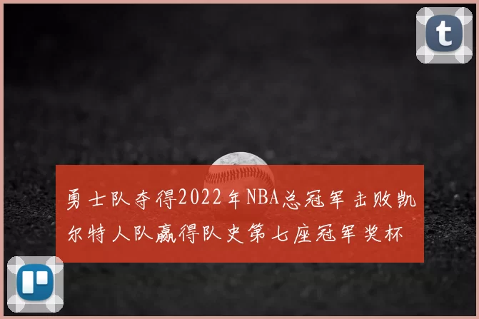 勇士队夺得2022年NBA总冠军击败凯尔特人队赢得队史第七座冠军奖杯