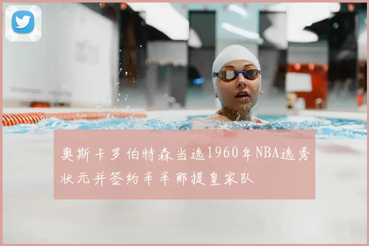 奥斯卡罗伯特森当选1960年NBA选秀状元并签约辛辛那提皇家队