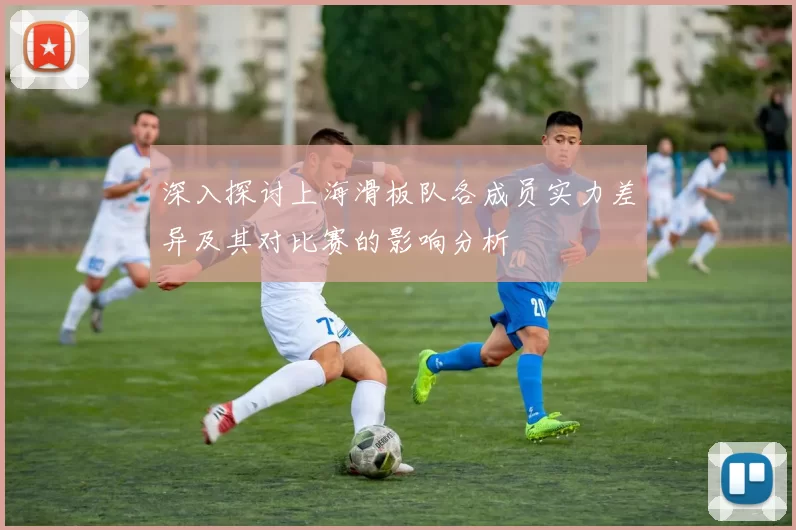 深入探讨上海滑板队各成员实力差异及其对比赛的影响分析