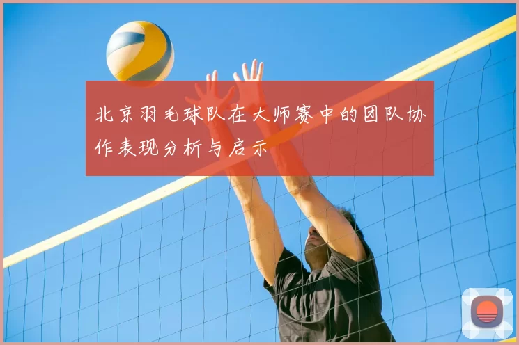 北京羽毛球队在大师赛中的团队协作表现分析与启示