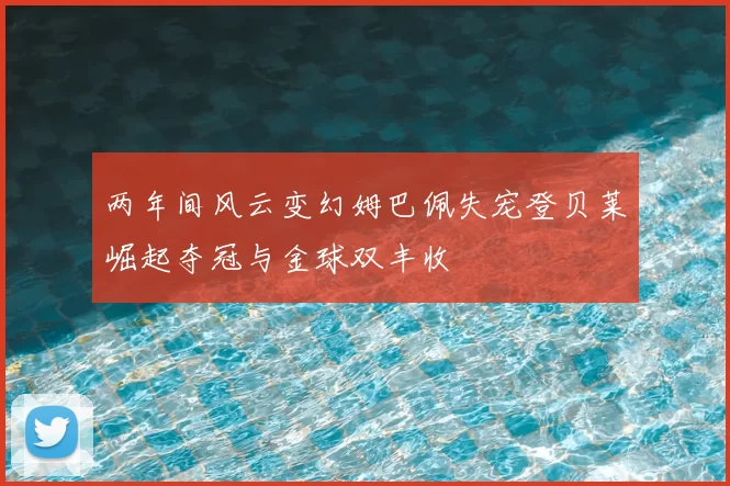 两年间风云变幻姆巴佩失宠登贝莱崛起夺冠与金球双丰收