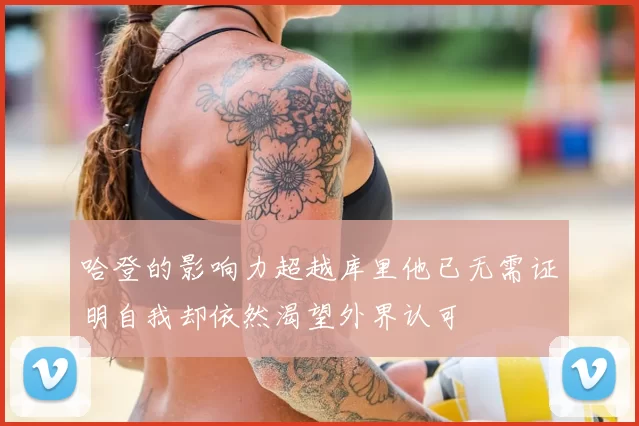 哈登的影响力超越库里他已无需证明自我却依然渴望外界认可