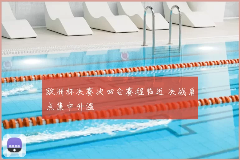 欧洲杯决赛次回合赛程临近 决战看点集中升温