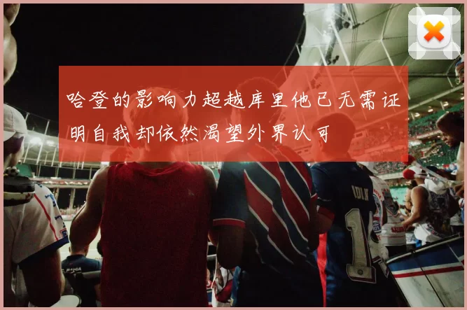 哈登的影响力超越库里他已无需证明自我却依然渴望外界认可