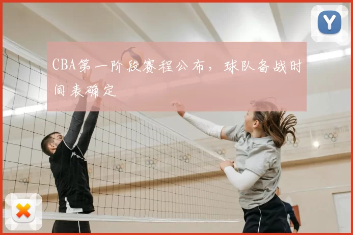 CBA第一阶段赛程公布,球队备战时间表确定