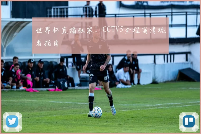 世界杯直播独家!CCTV5全程高清观看指南
