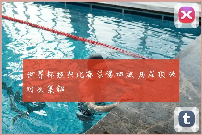 世界杯经典比赛录像回放 历届顶级对决集锦