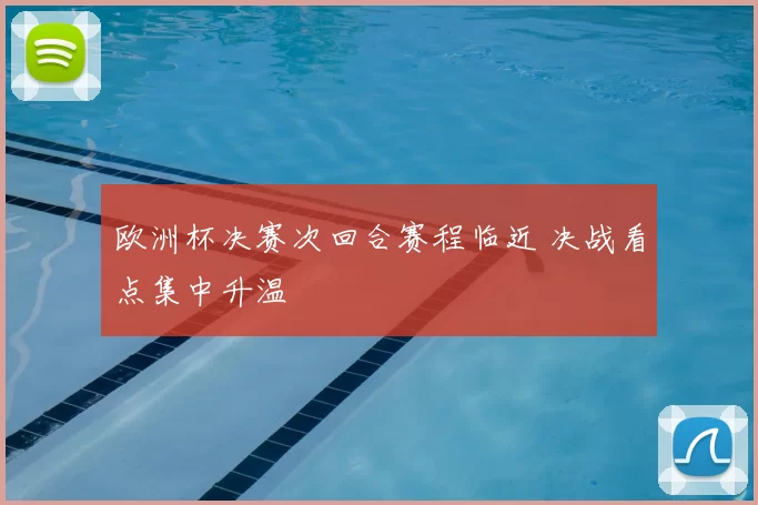 欧洲杯决赛次回合赛程临近 决战看点集中升温