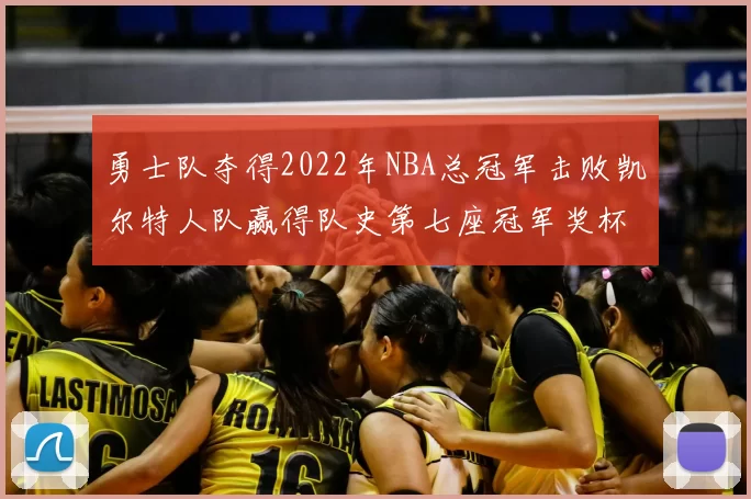 勇士队夺得2022年NBA总冠军击败凯尔特人队赢得队史第七座冠军奖杯