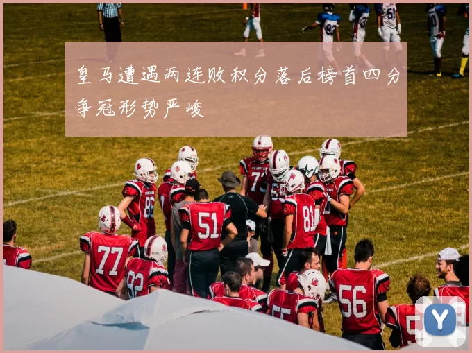 皇马遭遇两连败积分落后榜首四分争冠形势严峻