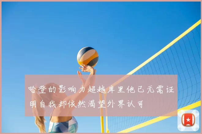 哈登的影响力超越库里他已无需证明自我却依然渴望外界认可