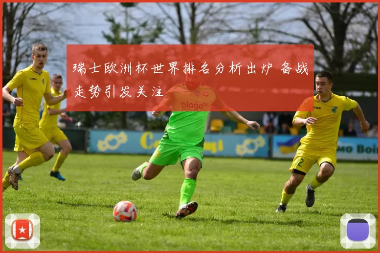 瑞士欧洲杯世界排名分析出炉 备战走势引发关注