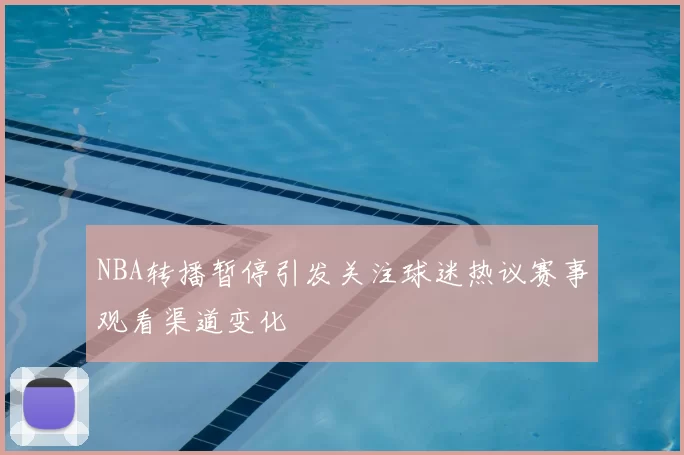 NBA转播暂停引发关注球迷热议赛事观看渠道变化