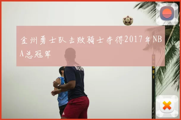 金州勇士队击败骑士夺得2017年NBA总冠军