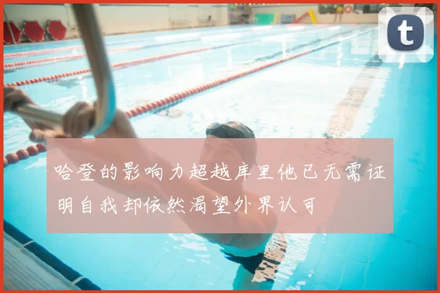 哈登的影响力超越库里他已无需证明自我却依然渴望外界认可