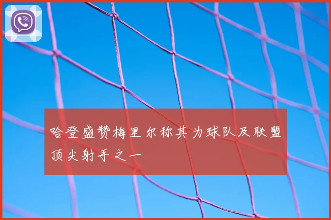 哈登盛赞梅里尔称其为球队及联盟顶尖射手之一