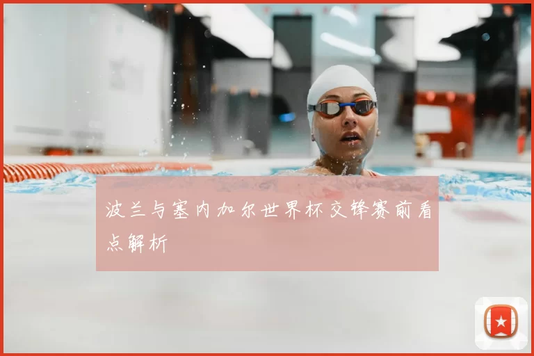 波兰与塞内加尔世界杯交锋赛前看点解析