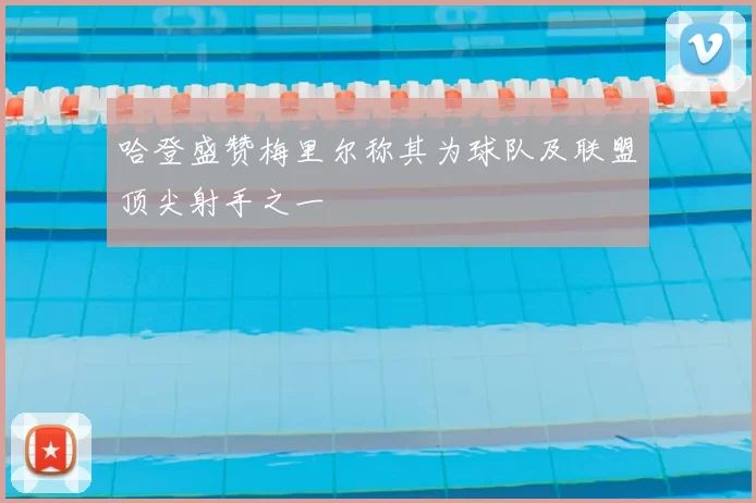 哈登盛赞梅里尔称其为球队及联盟顶尖射手之一