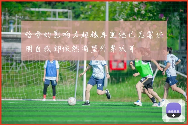 哈登的影响力超越库里他已无需证明自我却依然渴望外界认可