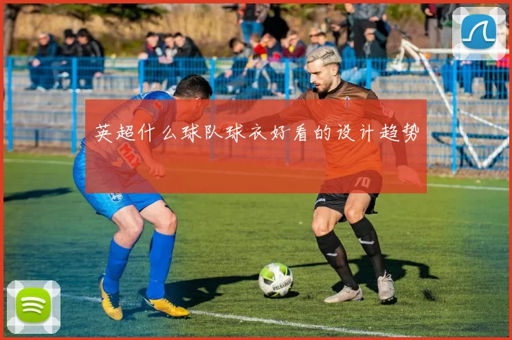 英超什么球队球衣好看的设计趋势