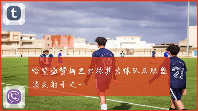 哈登盛赞梅里尔称其为球队及联盟顶尖射手之一