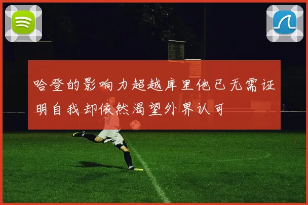 哈登的影响力超越库里他已无需证明自我却依然渴望外界认可
