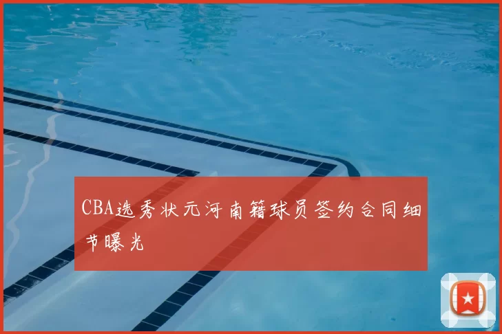 CBA选秀状元河南籍球员签约合同细节曝光