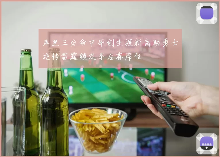 库里三分命中率创生涯新高助勇士逆转雷霆锁定季后赛席位
