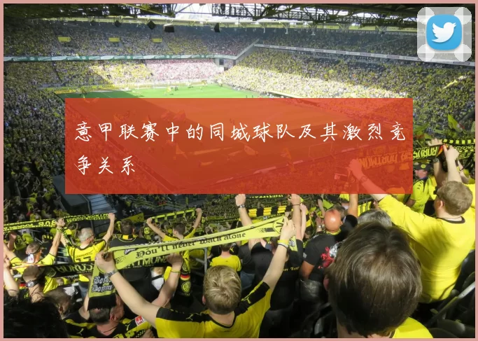意甲联赛中的同城球队及其激烈竞争关系