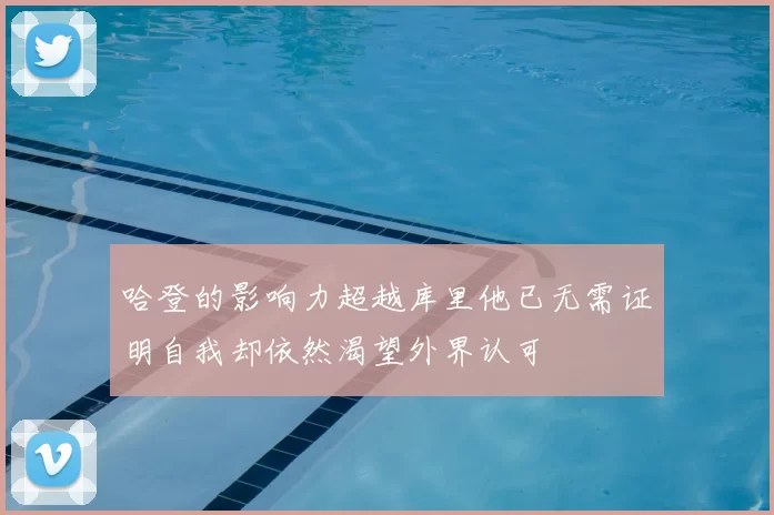 哈登的影响力超越库里他已无需证明自我却依然渴望外界认可