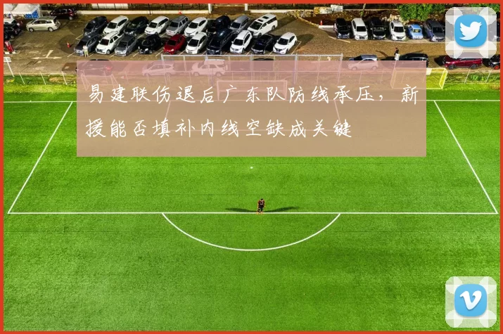 易建联伤退后广东队防线承压,新援能否填补内线空缺成关键